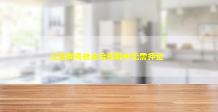 辽阳商务夜总会招聘中无需押金